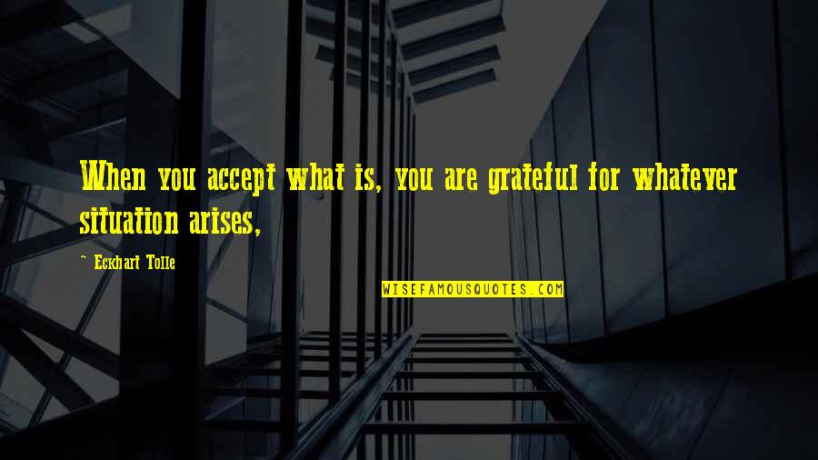 Arises Quotes By Eckhart Tolle: When you accept what is, you are grateful