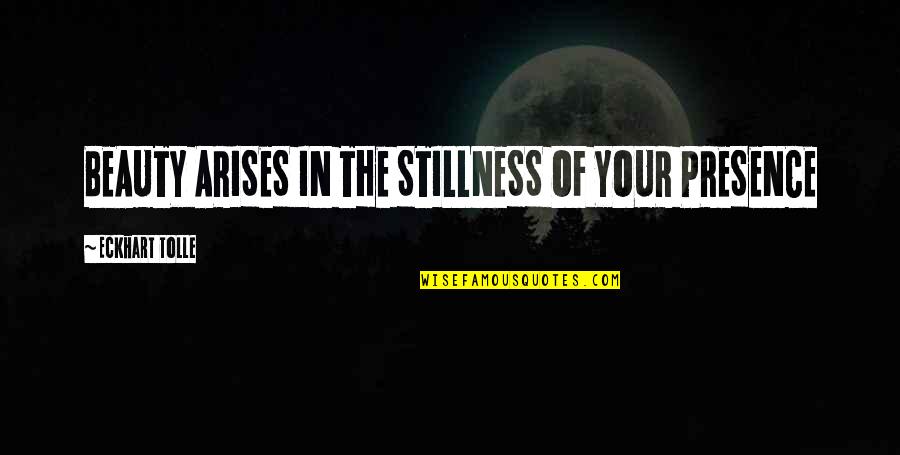 Arises Quotes By Eckhart Tolle: BEAUTY ARISES IN THE STILLNESS OF YOUR PRESENCE