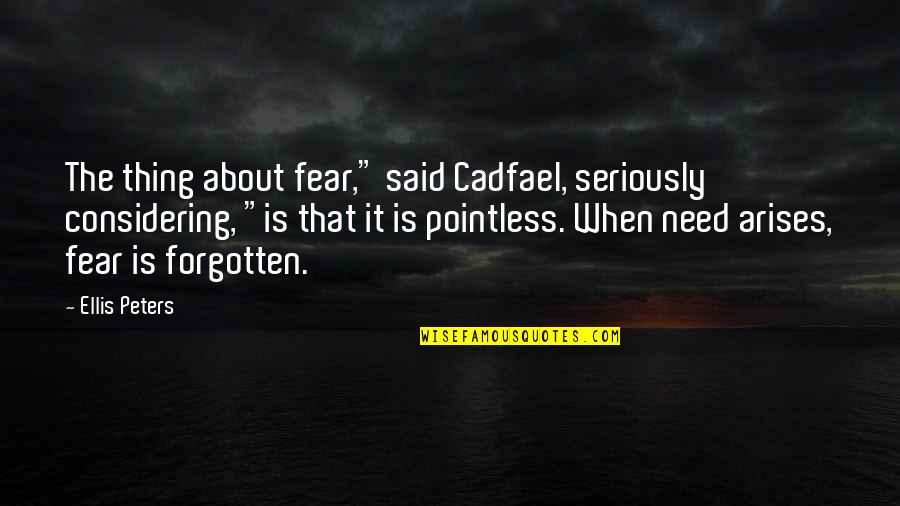 Arises Quotes By Ellis Peters: The thing about fear," said Cadfael, seriously considering,