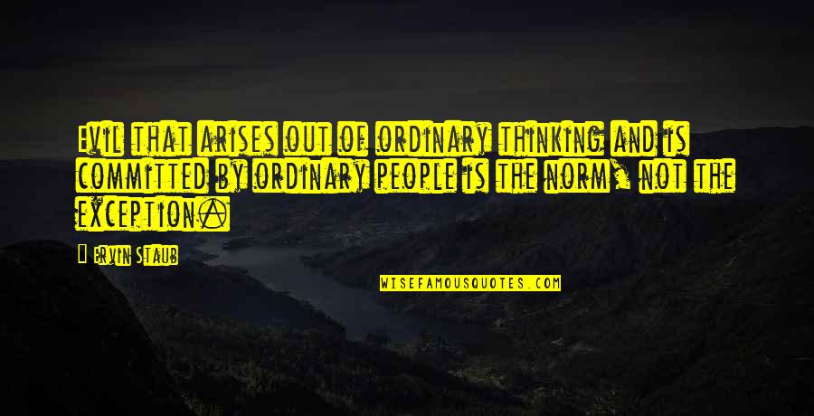 Arises Quotes By Ervin Staub: Evil that arises out of ordinary thinking and