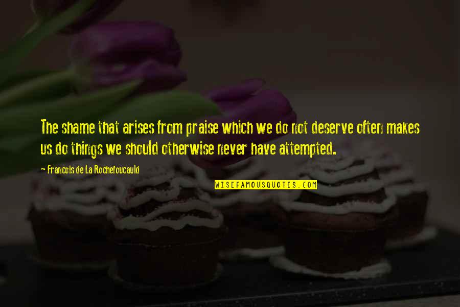 Arises Quotes By Francois De La Rochefoucauld: The shame that arises from praise which we