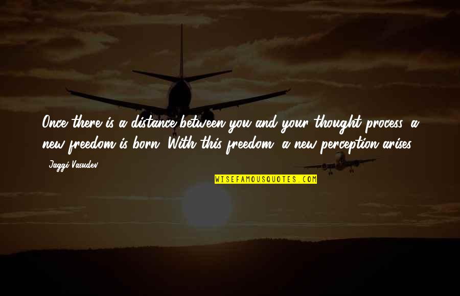 Arises Quotes By Jaggi Vasudev: Once there is a distance between you and