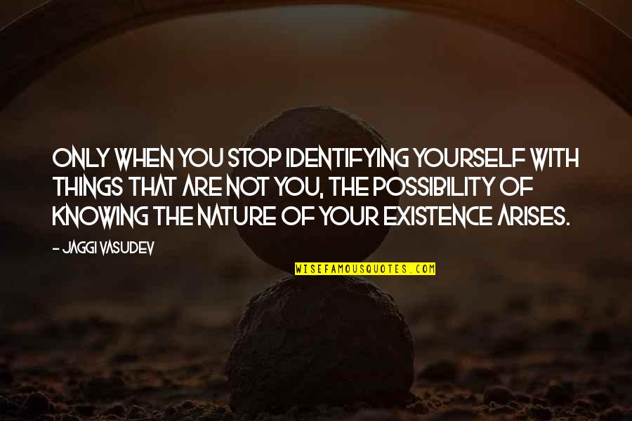 Arises Quotes By Jaggi Vasudev: Only when you stop identifying yourself with things