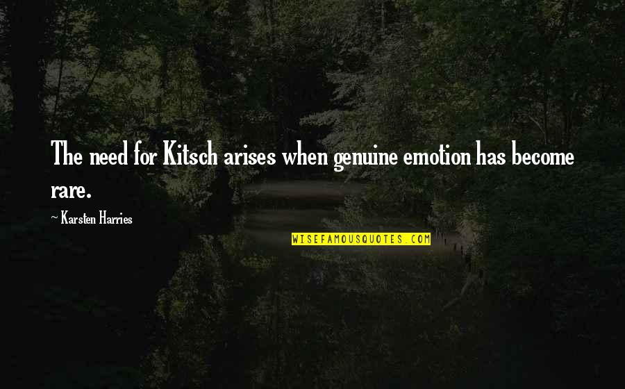 Arises Quotes By Karsten Harries: The need for Kitsch arises when genuine emotion
