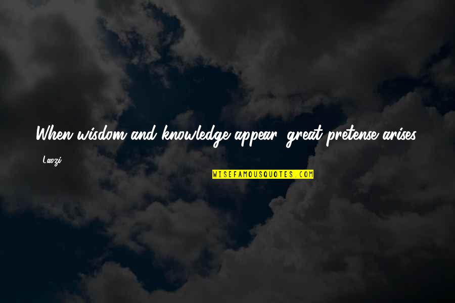 Arises Quotes By Laozi: When wisdom and knowledge appear, great pretense arises.