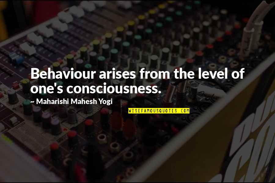 Arises Quotes By Maharishi Mahesh Yogi: Behaviour arises from the level of one's consciousness.