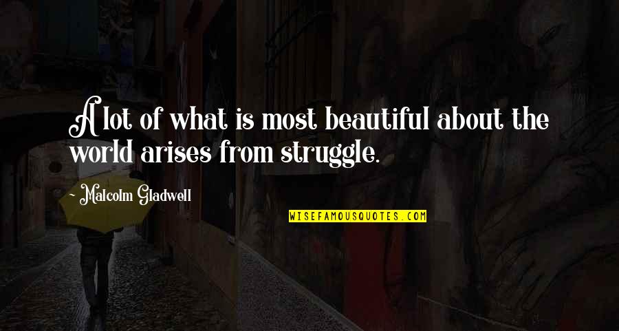 Arises Quotes By Malcolm Gladwell: A lot of what is most beautiful about