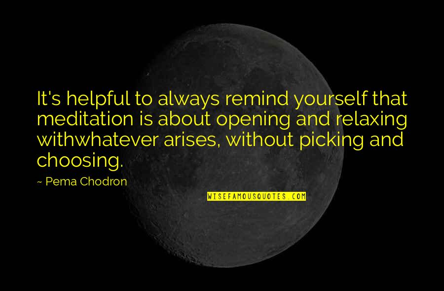 Arises Quotes By Pema Chodron: It's helpful to always remind yourself that meditation