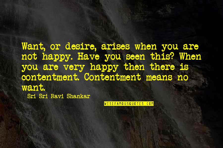 Arises Quotes By Sri Sri Ravi Shankar: Want, or desire, arises when you are not