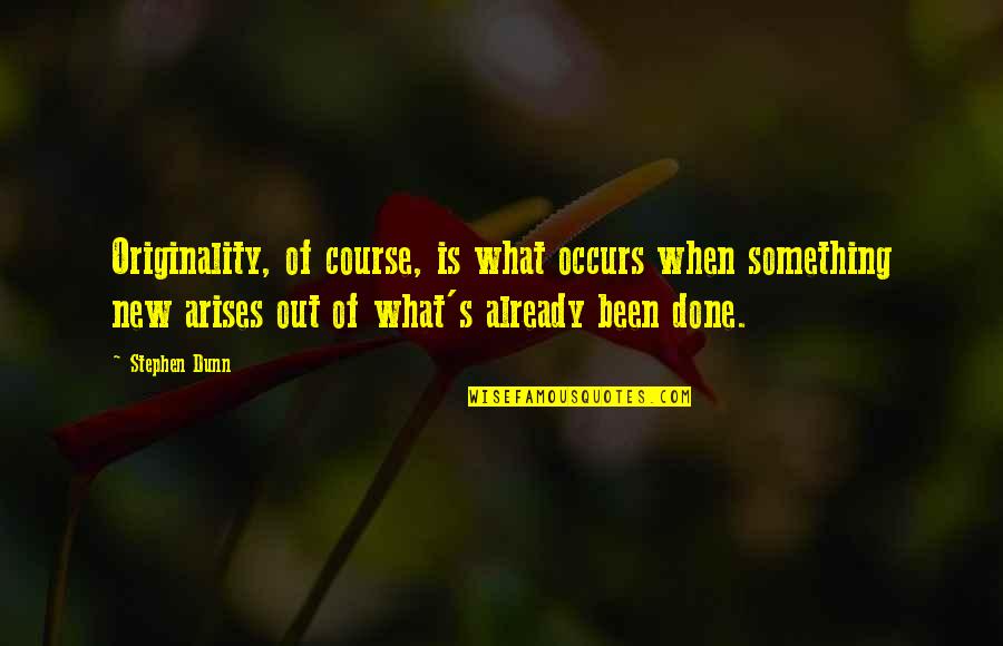 Arises Quotes By Stephen Dunn: Originality, of course, is what occurs when something
