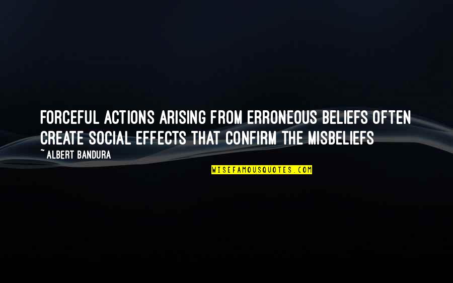 Arising Quotes By Albert Bandura: Forceful actions arising from erroneous beliefs often create Arising Quotes By Albert Bandura: Forceful actions arising from erroneous beliefs often create