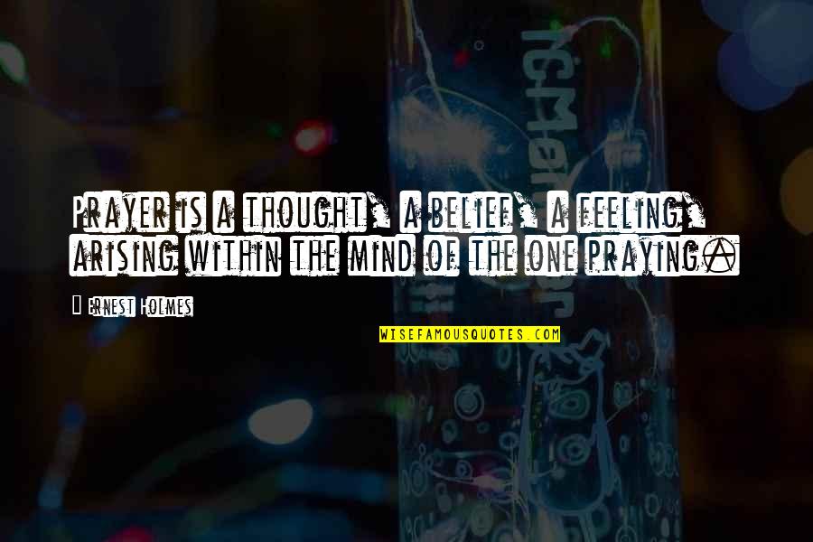 Arising Quotes By Ernest Holmes: Prayer is a thought, a belief, a feeling, Arising Quotes By Ernest Holmes: Prayer is a thought, a belief, a feeling,
