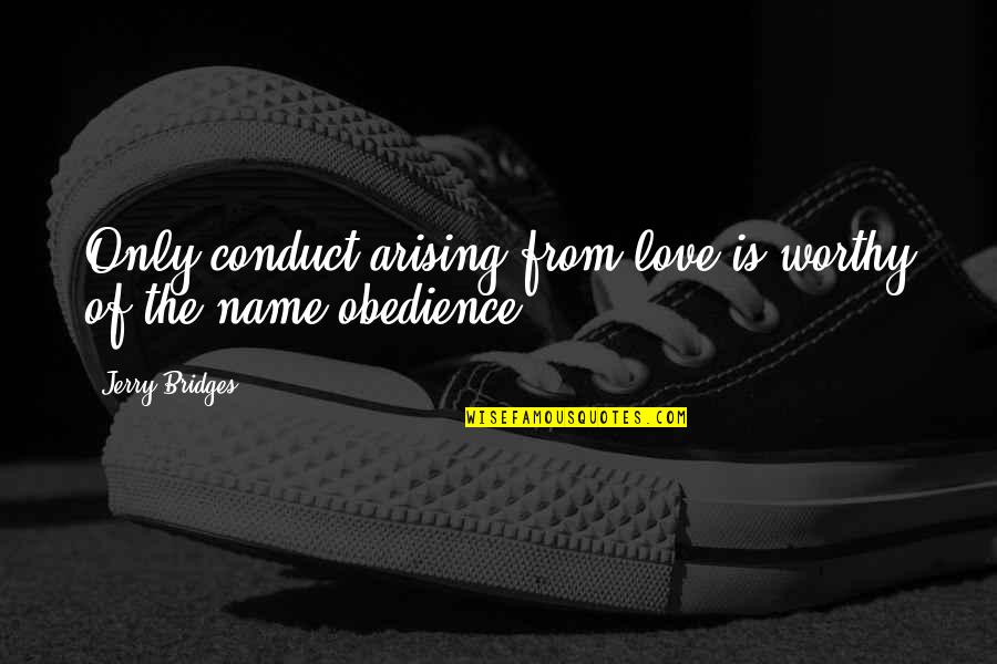 Arising Quotes By Jerry Bridges: Only conduct arising from love is worthy of Arising Quotes By Jerry Bridges: Only conduct arising from love is worthy of
