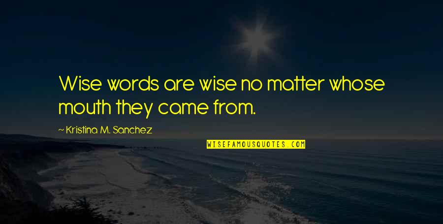 Arisingstar Quotes By Kristina M. Sanchez: Wise words are wise no matter whose mouth