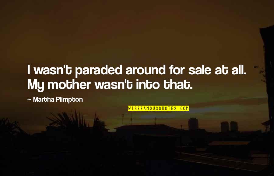 Aristea Inaequalis Quotes By Martha Plimpton: I wasn't paraded around for sale at all. Aristea Inaequalis Quotes By Martha Plimpton: I wasn't paraded around for sale at all.