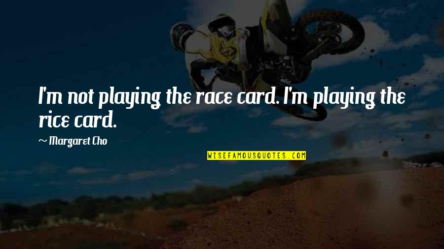 Aristeidis Sotiras Quotes By Margaret Cho: I'm not playing the race card. I'm playing Aristeidis Sotiras Quotes By Margaret Cho: I'm not playing the race card. I'm playing