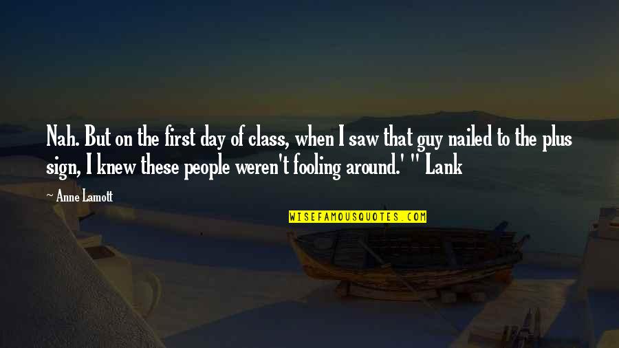 Aristeu Ferragens Quotes By Anne Lamott: Nah. But on the first day of class, Aristeu Ferragens Quotes By Anne Lamott: Nah. But on the first day of class,