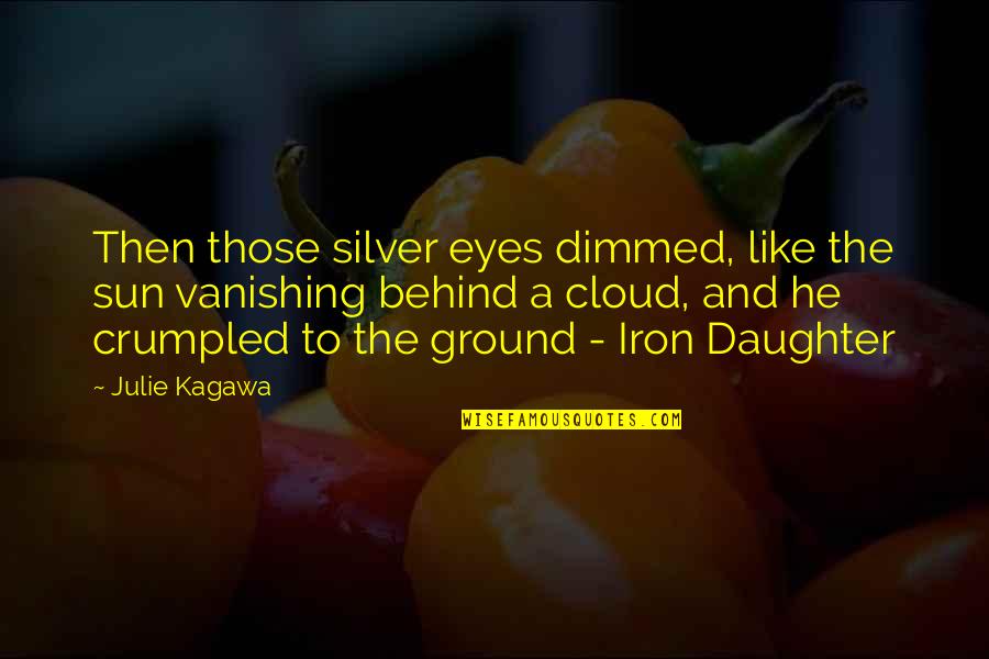 Aristeu Ferragens Quotes By Julie Kagawa: Then those silver eyes dimmed, like the sun Aristeu Ferragens Quotes By Julie Kagawa: Then those silver eyes dimmed, like the sun