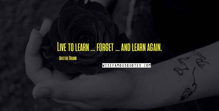 Aristide Briand quotes: Live to learn ... forget ... and learn again.