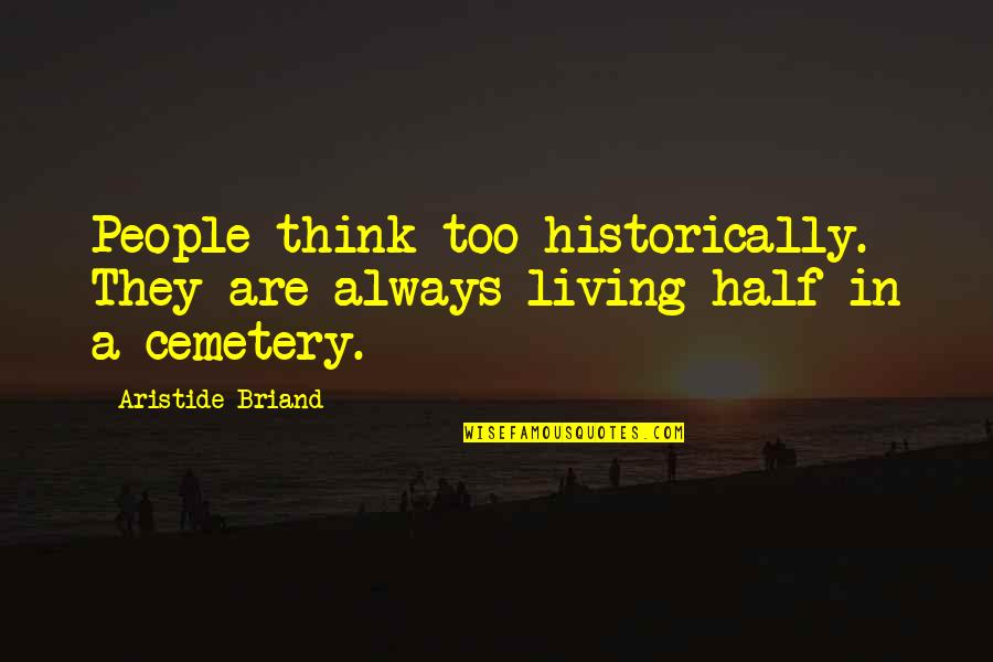 Aristide Briand Quotes By Aristide Briand: People think too historically. They are always living