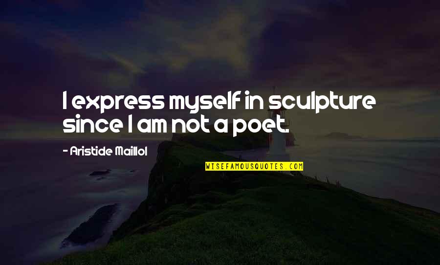 Aristide Quotes By Aristide Maillol: I express myself in sculpture since I am