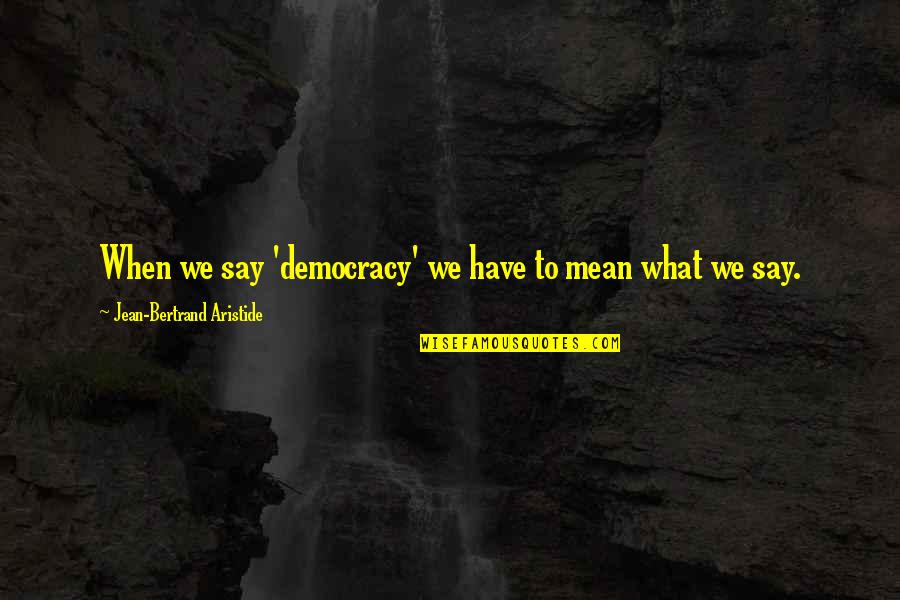 Aristide Quotes By Jean-Bertrand Aristide: When we say 'democracy' we have to mean