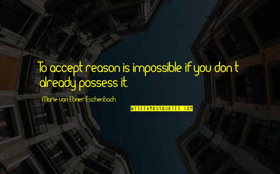 Aristide Quotes By Marie Von Ebner-Eschenbach: To accept reason is impossible if you don't
