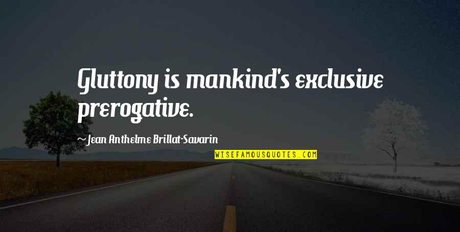 Aristides The Just Quotes By Jean Anthelme Brillat-Savarin: Gluttony is mankind's exclusive prerogative. Aristides The Just Quotes By Jean Anthelme Brillat-Savarin: Gluttony is mankind's exclusive prerogative.