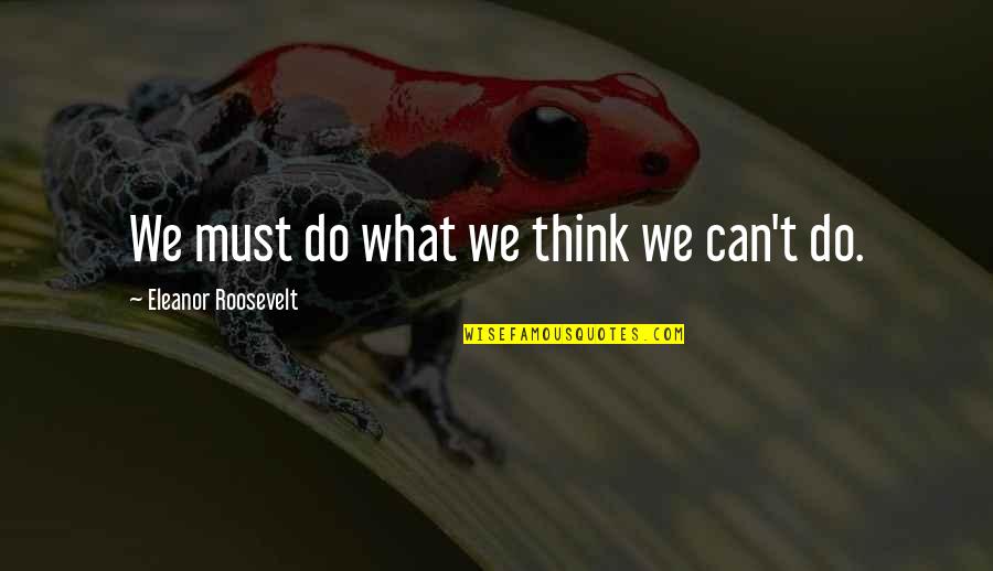 Aristipo Libros Quotes By Eleanor Roosevelt: We must do what we think we can't Aristipo Libros Quotes By Eleanor Roosevelt: We must do what we think we can't