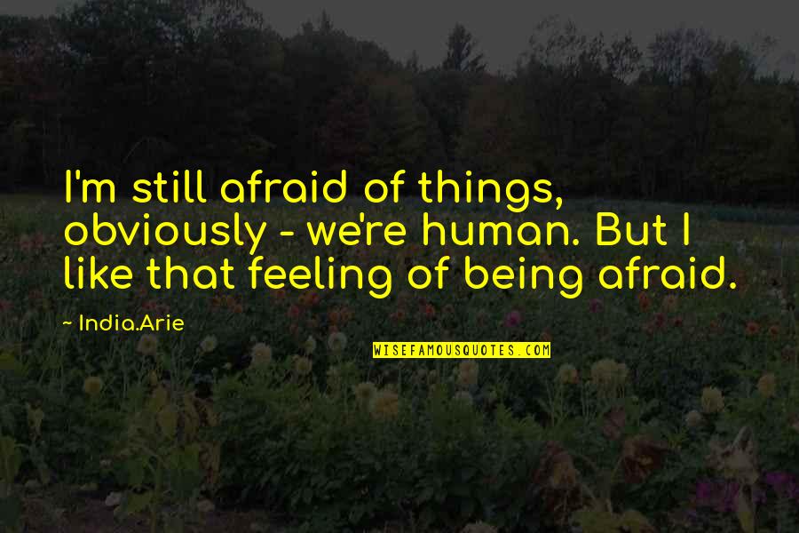 Aristippus Of Cyrene Quotes By India.Arie: I'm still afraid of things, obviously - we're Aristippus Of Cyrene Quotes By India.Arie: I'm still afraid of things, obviously - we're