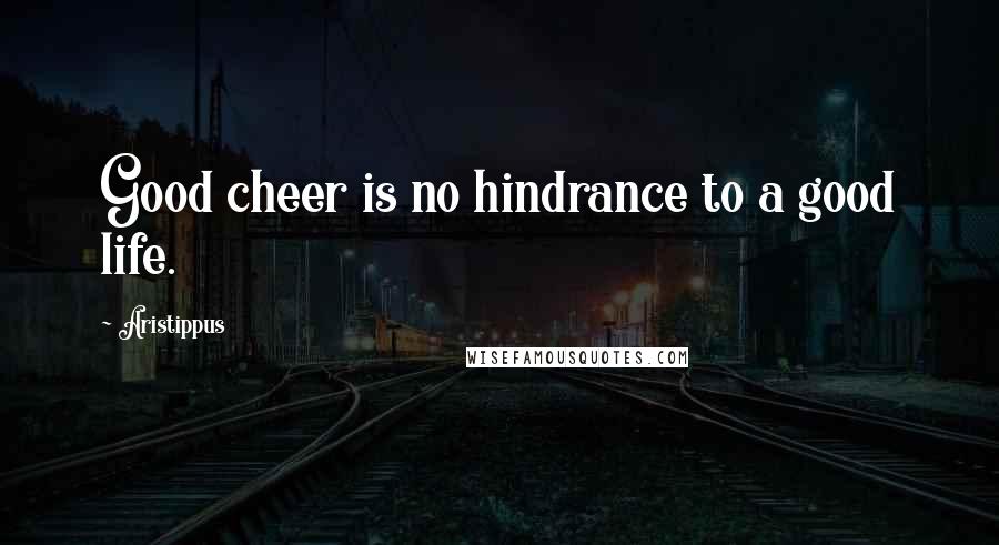 Aristippus quotes: Good cheer is no hindrance to a good life.