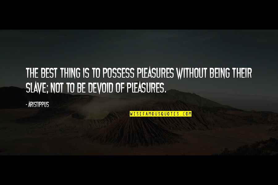 Aristippus Quotes By Aristippus: The best thing is to possess pleasures without Aristippus Quotes By Aristippus: The best thing is to possess pleasures without