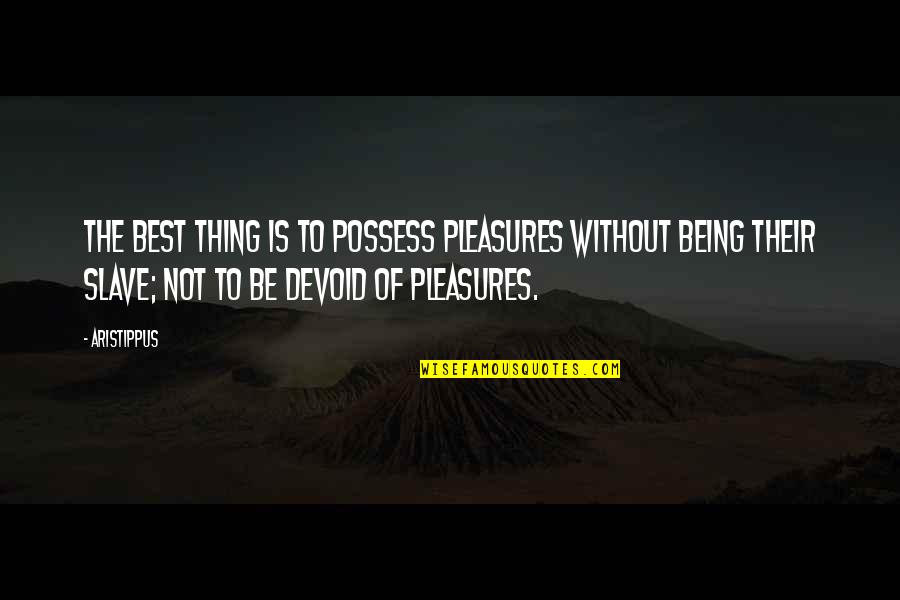 Aristippus Quotes By Aristippus: The best thing is to possess pleasures without