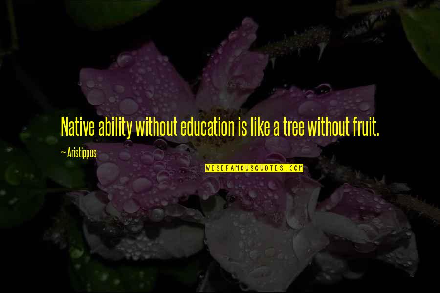 Aristippus Quotes By Aristippus: Native ability without education is like a tree