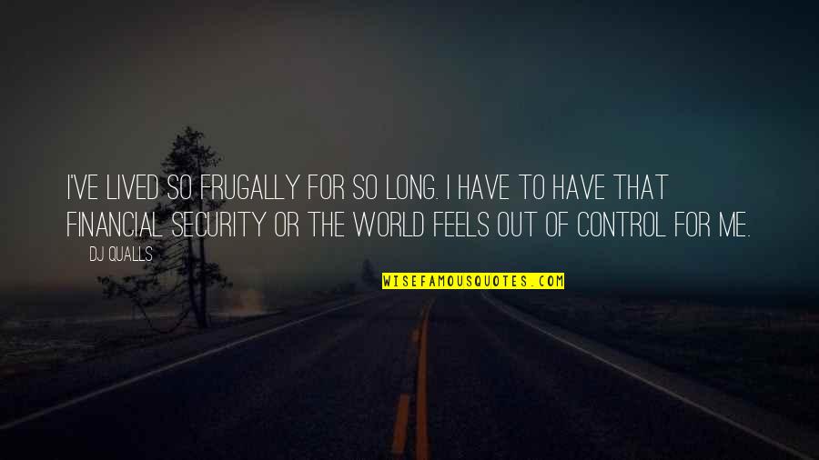 Aristizabal Catalina Quotes By DJ Qualls: I've lived so frugally for so long. I Aristizabal Catalina Quotes By DJ Qualls: I've lived so frugally for so long. I