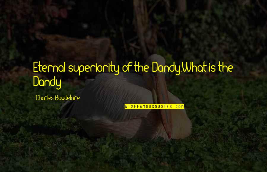 Aristizabal Md Quotes By Charles Baudelaire: Eternal superiority of the Dandy.What is the Dandy?