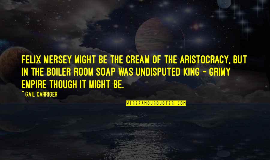 Aristocracy Quotes By Gail Carriger: Felix Mersey might be the cream of the Aristocracy Quotes By Gail Carriger: Felix Mersey might be the cream of the