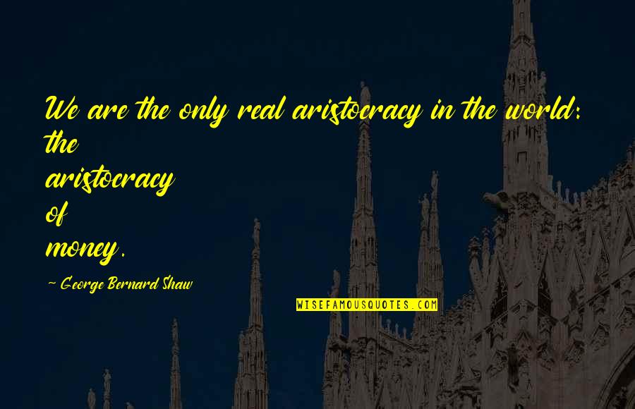 Aristocracy Quotes By George Bernard Shaw: We are the only real aristocracy in the Aristocracy Quotes By George Bernard Shaw: We are the only real aristocracy in the