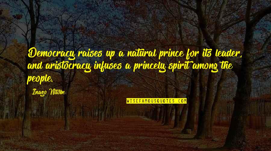 Aristocracy Quotes By Inazo Nitobe: Democracy raises up a natural prince for its Aristocracy Quotes By Inazo Nitobe: Democracy raises up a natural prince for its
