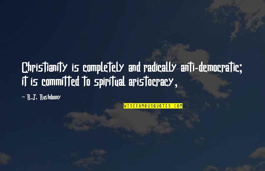 Aristocracy Quotes By R.J. Rushdoony: Christianity is completely and radically anti-democratic; it is Aristocracy Quotes By R.J. Rushdoony: Christianity is completely and radically anti-democratic; it is