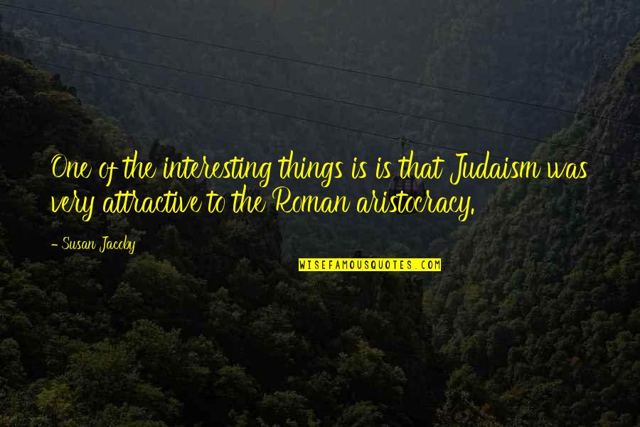 Aristocracy Quotes By Susan Jacoby: One of the interesting things is is that Aristocracy Quotes By Susan Jacoby: One of the interesting things is is that