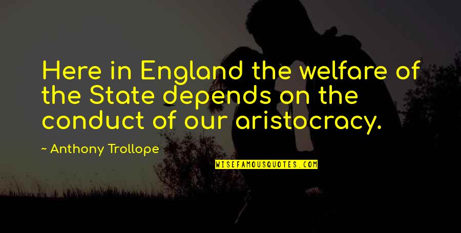 Aristocracy's Quotes By Anthony Trollope: Here in England the welfare of the State Aristocracy's Quotes By Anthony Trollope: Here in England the welfare of the State