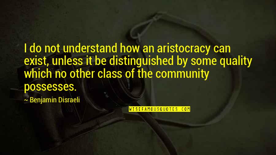 Aristocracy's Quotes By Benjamin Disraeli: I do not understand how an aristocracy can Aristocracy's Quotes By Benjamin Disraeli: I do not understand how an aristocracy can