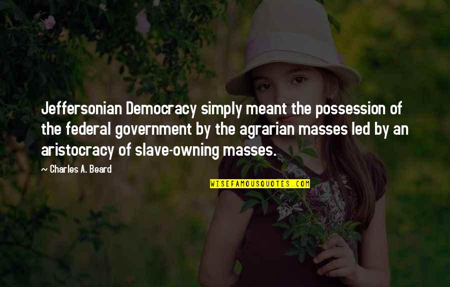 Aristocracy's Quotes By Charles A. Beard: Jeffersonian Democracy simply meant the possession of the Aristocracy's Quotes By Charles A. Beard: Jeffersonian Democracy simply meant the possession of the