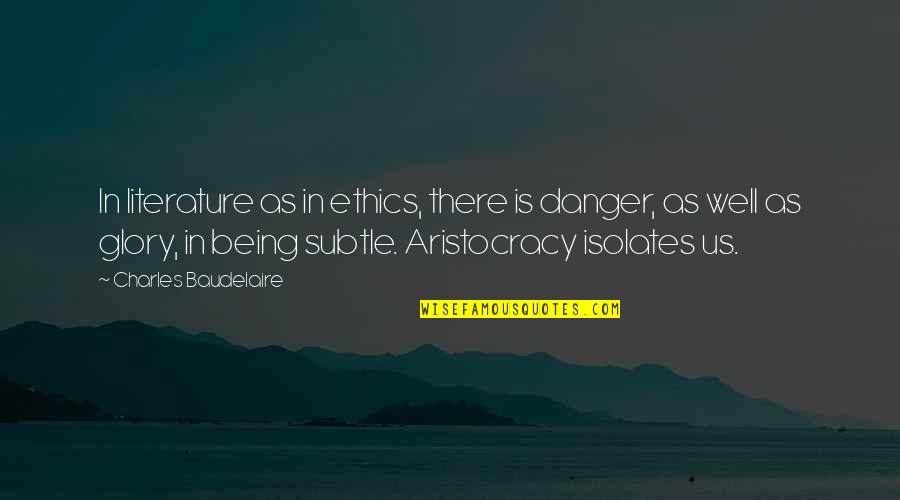 Aristocracy's Quotes By Charles Baudelaire: In literature as in ethics, there is danger, Aristocracy's Quotes By Charles Baudelaire: In literature as in ethics, there is danger,