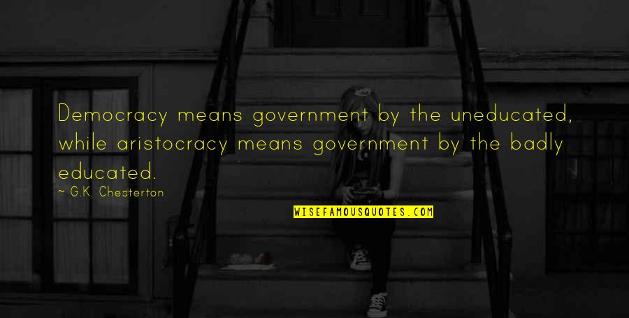 Aristocracy's Quotes By G.K. Chesterton: Democracy means government by the uneducated, while aristocracy
