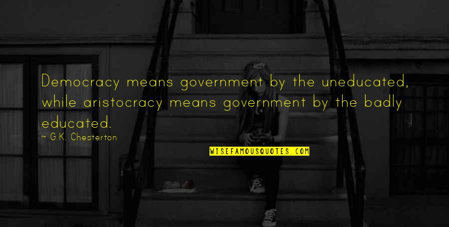 Aristocracy's Quotes By G.K. Chesterton: Democracy means government by the uneducated, while aristocracy Aristocracy's Quotes By G.K. Chesterton: Democracy means government by the uneducated, while aristocracy