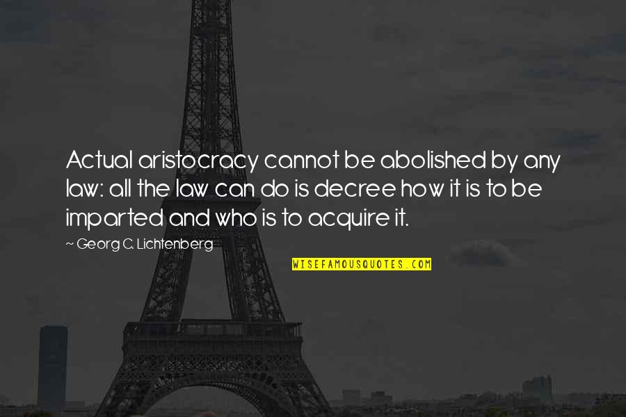 Aristocracy's Quotes By Georg C. Lichtenberg: Actual aristocracy cannot be abolished by any law: Aristocracy's Quotes By Georg C. Lichtenberg: Actual aristocracy cannot be abolished by any law:
