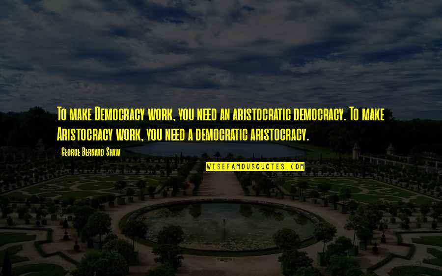Aristocracy's Quotes By George Bernard Shaw: To make Democracy work, you need an aristocratic Aristocracy's Quotes By George Bernard Shaw: To make Democracy work, you need an aristocratic