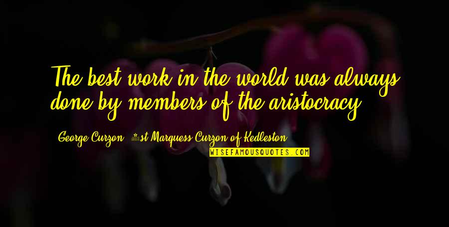 Aristocracy's Quotes By George Curzon, 1st Marquess Curzon Of Kedleston: The best work in the world was always